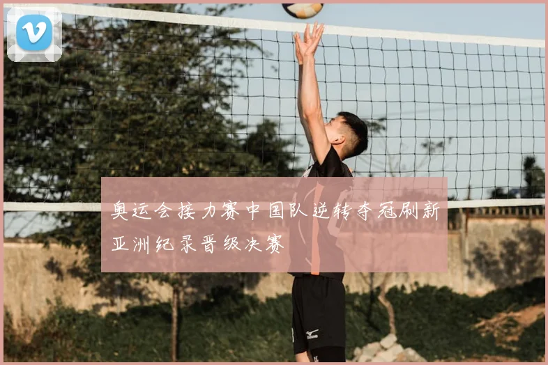 奥运会接力赛中国队逆转夺冠刷新亚洲纪录晋级决赛
