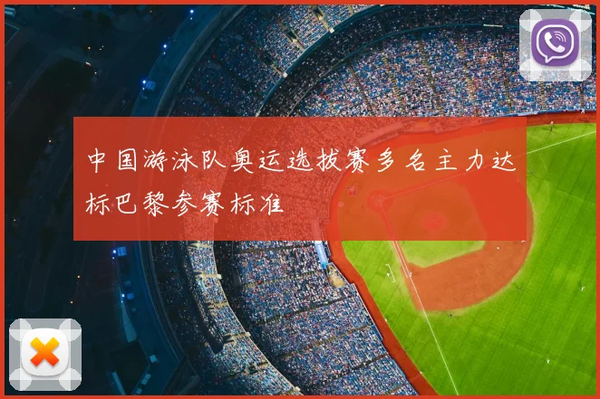 中国游泳队奥运选拔赛多名主力达标巴黎参赛标准