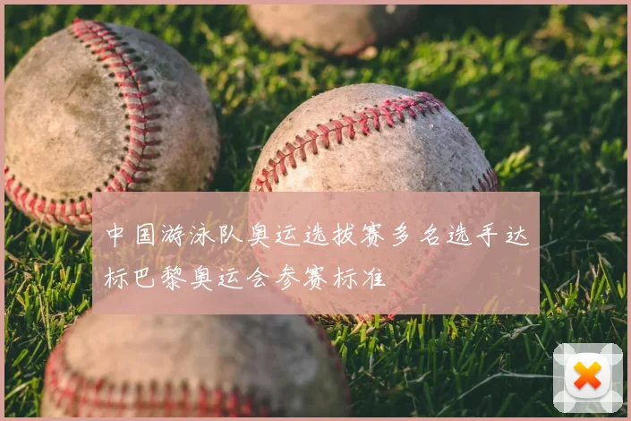 中国游泳队奥运选拔赛多名选手达标巴黎奥运会参赛标准