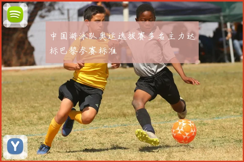 中国游泳队奥运选拔赛多名主力达标巴黎参赛标准