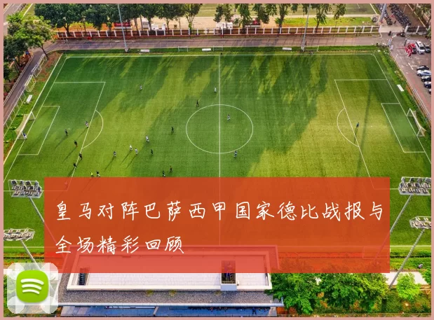 皇马对阵巴萨西甲国家德比战报与全场精彩回顾