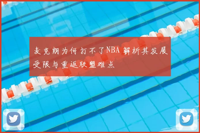 麦克朗为何打不了NBA 解析其发展受限与重返联盟难点
