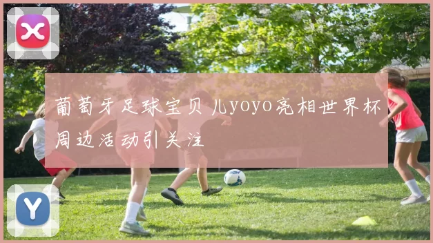 葡萄牙足球宝贝儿yoyo亮相世界杯周边活动引关注