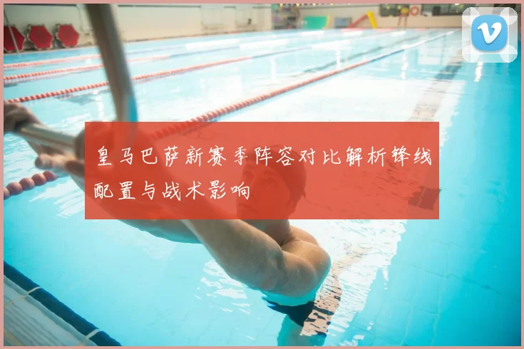 皇马巴萨新赛季阵容对比解析锋线配置与战术影响