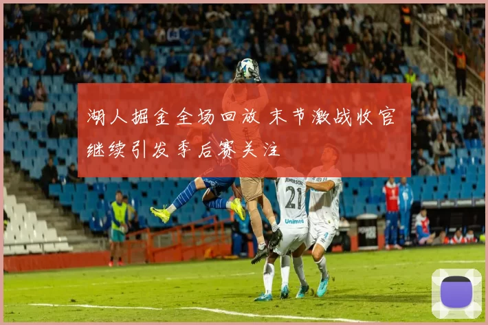 湖人掘金全场回放 末节激战收官 继续引发季后赛关注