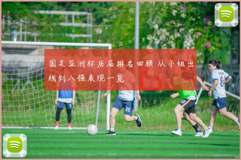 国足亚洲杯历届排名回顾 从小组出线到八强表现一览