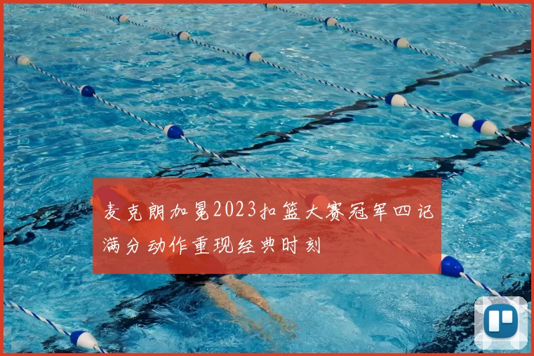 麦克朗加冕2023扣篮大赛冠军四记满分动作重现经典时刻