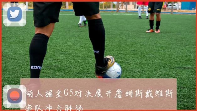 湖人掘金G5对决展开詹姆斯戴维斯率队冲击胜场