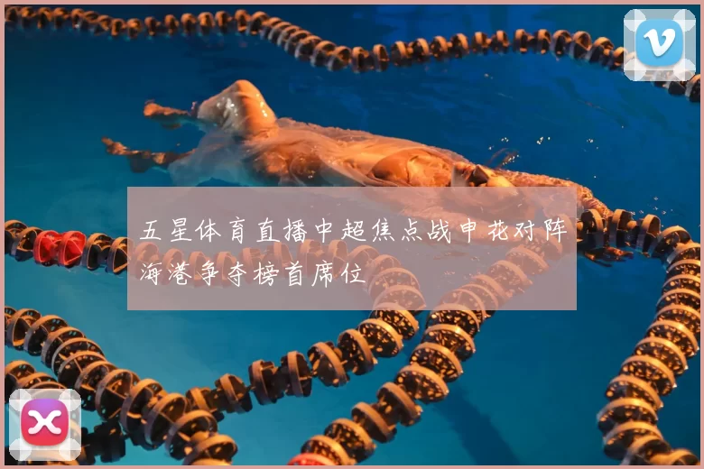 五星体育直播中超焦点战申花对阵海港争夺榜首席位