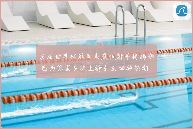 历届世界杯冠军表最佳射手榜揭晓 巴西德国多次上榜引发回顾热潮