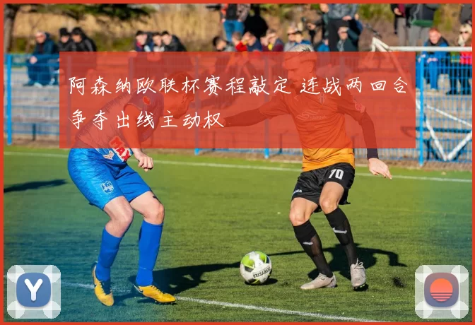 阿森纳欧联杯赛程敲定 连战两回合争夺出线主动权