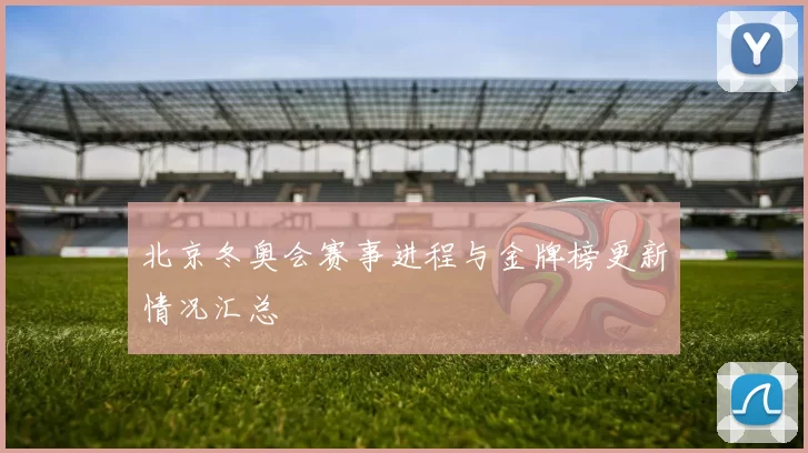 北京冬奥会赛事进程与金牌榜更新情况汇总
