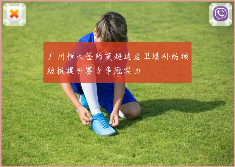 广州恒大签约英超边后卫填补防线短板提升赛季争冠实力