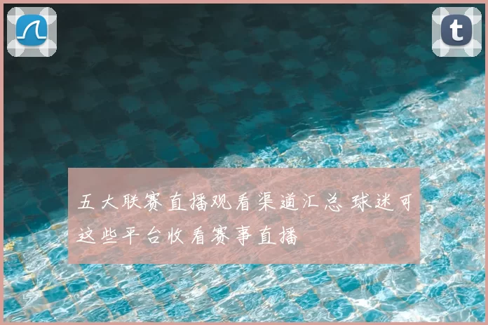 五大联赛直播观看渠道汇总 球迷可这些平台收看赛事直播