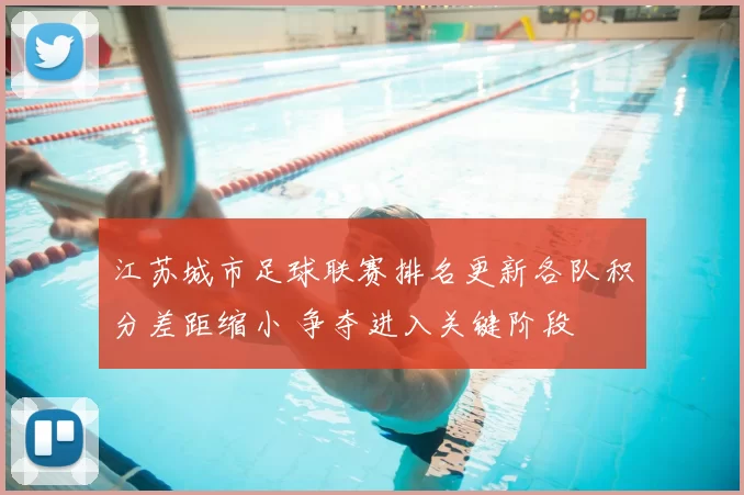 江苏城市足球联赛排名更新各队积分差距缩小 争夺进入关键阶段