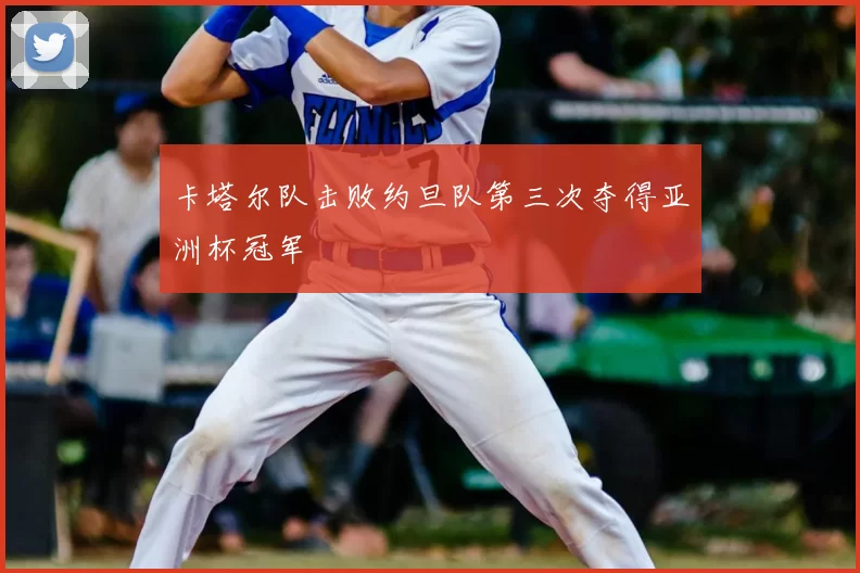 卡塔尔队击败约旦队第三次夺得亚洲杯冠军
