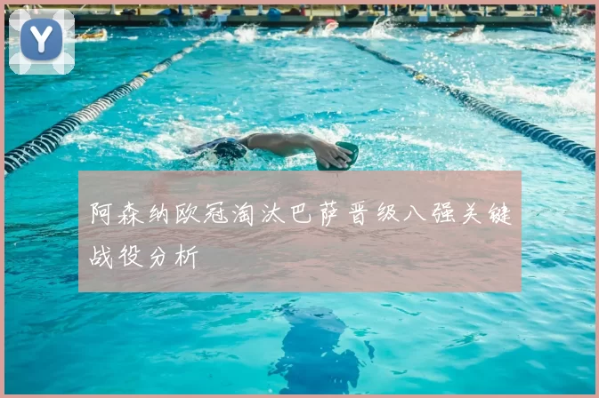 阿森纳欧冠淘汰巴萨晋级八强关键战役分析