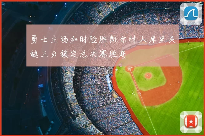 勇士主场加时险胜凯尔特人库里关键三分锁定总决赛胜局