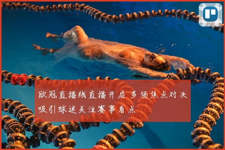 欧冠直播线直播开启 多场焦点对决吸引球迷关注赛事看点