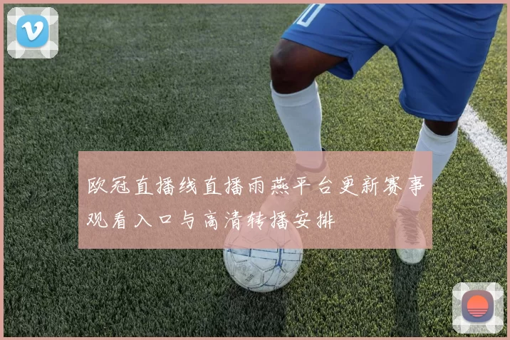 欧冠直播线直播雨燕平台更新赛事观看入口与高清转播安排
