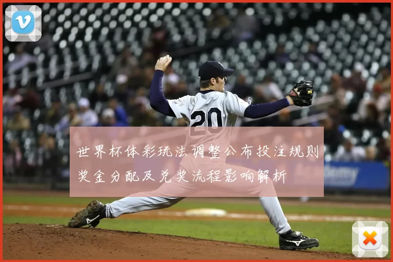 世界杯体彩玩法调整公布投注规则奖金分配及兑奖流程影响解析