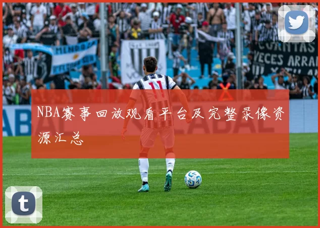 NBA赛事回放观看平台及完整录像资源汇总