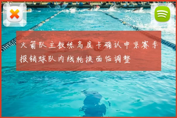 火箭队主教练乌度卡确认申京赛季报销球队内线轮换面临调整