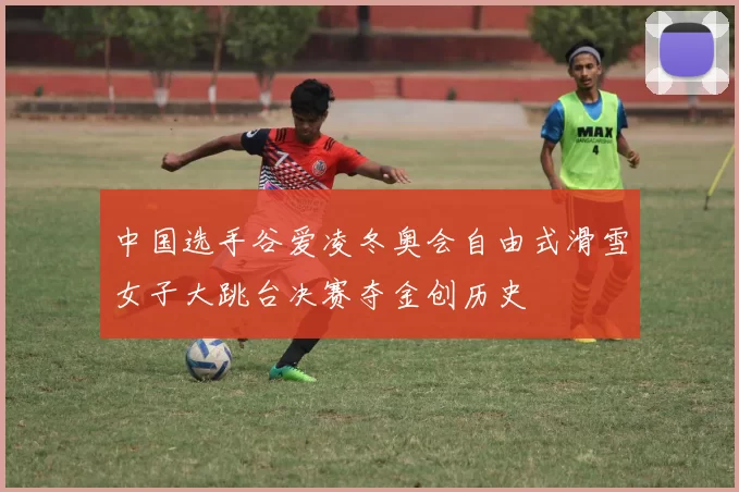 中国选手谷爱凌冬奥会自由式滑雪女子大跳台决赛夺金创历史