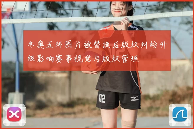 冬奥五环图片被替换后版权纠纷升级影响赛事视觉与版权管理