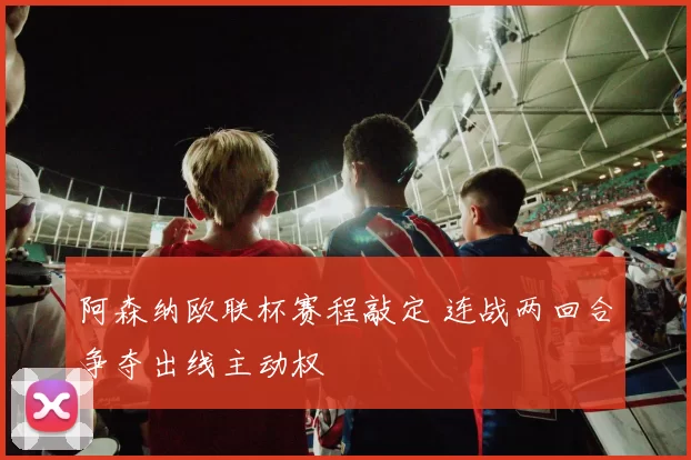 阿森纳欧联杯赛程敲定 连战两回合争夺出线主动权