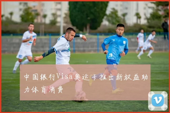 中国银行Visa奥运卡推出新权益助力体育消费