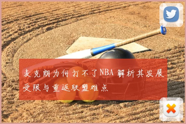 麦克朗为何打不了NBA 解析其发展受限与重返联盟难点