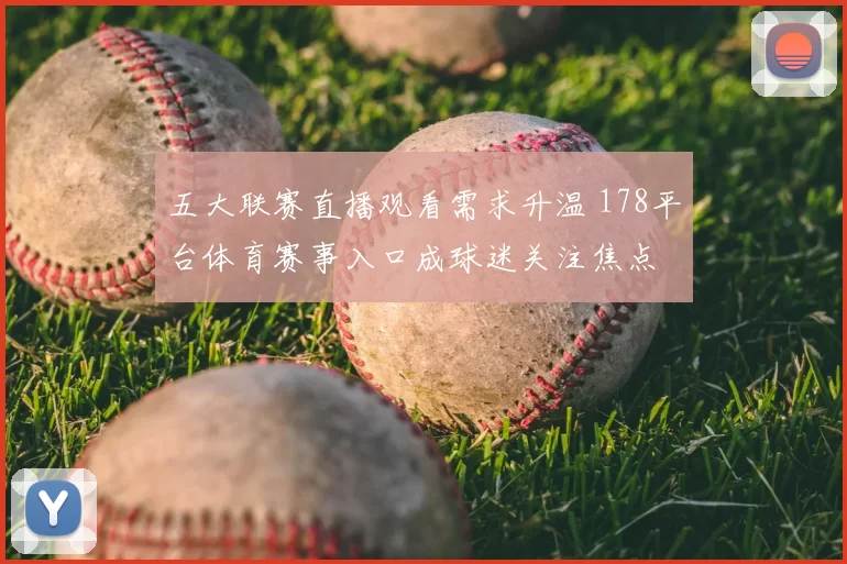 五大联赛直播观看需求升温 178平台体育赛事入口成球迷关注焦点