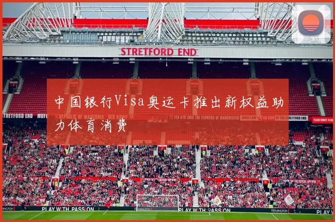 中国银行Visa奥运卡推出新权益助力体育消费