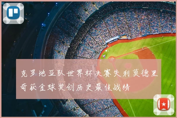 克罗地亚队世界杯决赛失利莫德里奇获金球奖创历史最佳战绩