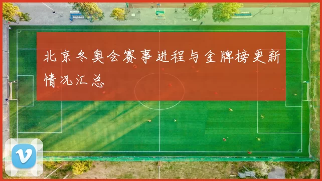 北京冬奥会赛事进程与金牌榜更新情况汇总