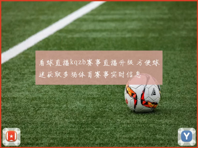 看球直播kqzb赛事直播升级 方便球迷获取多场体育赛事实时信息