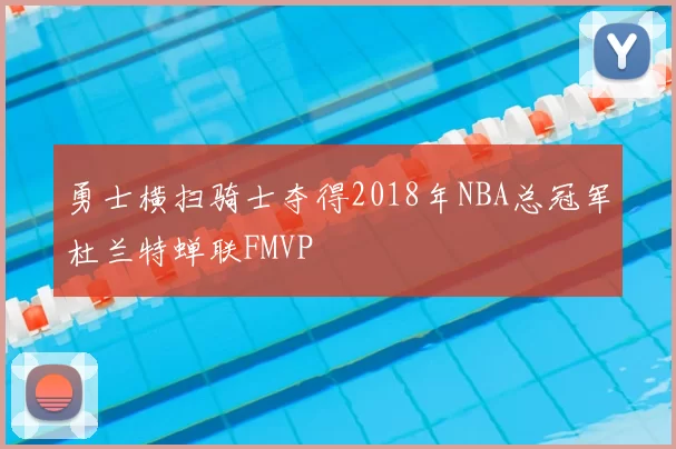 勇士横扫骑士夺得2018年NBA总冠军杜兰特蝉联FMVP
