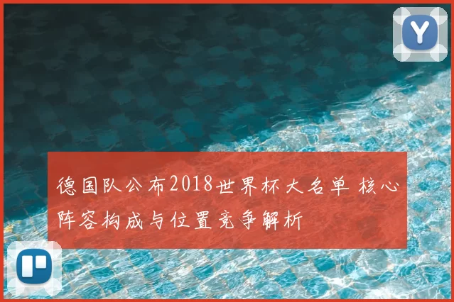 德国队公布2018世界杯大名单 核心阵容构成与位置竞争解析