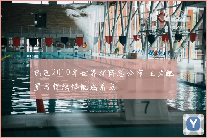 巴西2010年世界杯阵容公布 主力配置与锋线搭配成看点