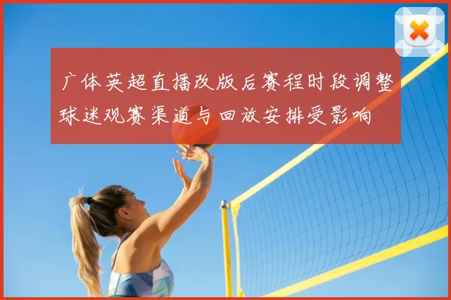 广体英超直播改版后赛程时段调整球迷观赛渠道与回放安排受影响