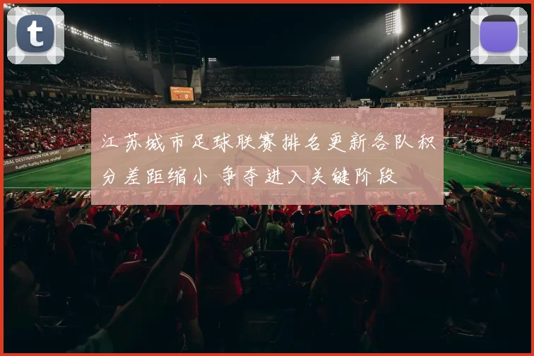 江苏城市足球联赛排名更新各队积分差距缩小 争夺进入关键阶段