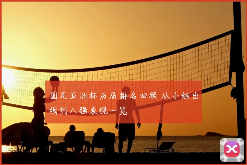 国足亚洲杯历届排名回顾 从小组出线到八强表现一览