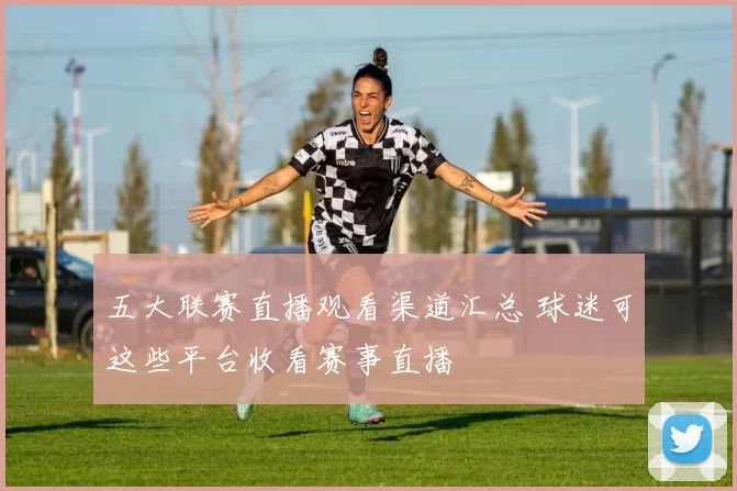 五大联赛直播观看渠道汇总 球迷可这些平台收看赛事直播