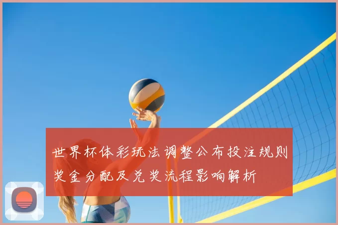 世界杯体彩玩法调整公布投注规则奖金分配及兑奖流程影响解析